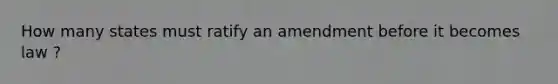 How many states must ratify an amendment before it becomes law ?