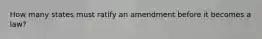 How many states must ratify an amendment before it becomes a law?