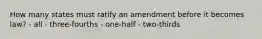 How many states must ratify an amendment before it becomes law? - all - three-fourths - one-half - two-thirds