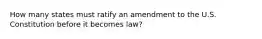 How many states must ratify an amendment to the U.S. Constitution before it becomes law?