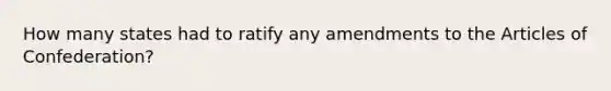 How many states had to ratify any amendments to the Articles of Confederation?