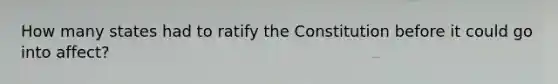 How many states had to ratify the Constitution before it could go into affect?