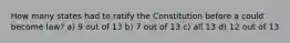 How many states had to ratify the Constitution before a could become law? a) 9 out of 13 b) 7 out of 13 c) all 13 d) 12 out of 13