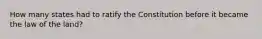 How many states had to ratify the Constitution before it became the law of the land?