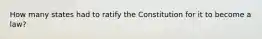 How many states had to ratify the Constitution for it to become a law?