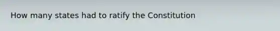 How many states had to ratify the Constitution