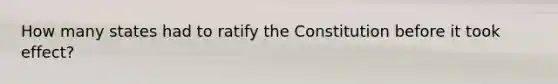 How many states had to ratify the Constitution before it took effect?