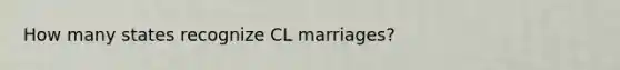 How many states recognize CL marriages?