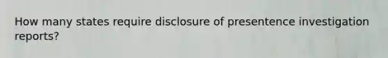 How many states require disclosure of presentence investigation reports?