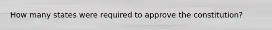 How many states were required to approve the constitution?