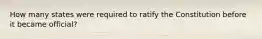 How many states were required to ratify the Constitution before it became official?