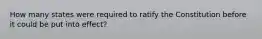 How many states were required to ratify the Constitution before it could be put into effect?