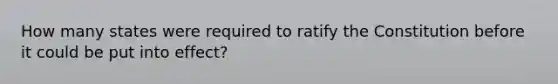 How many states were required to ratify the Constitution before it could be put into effect?