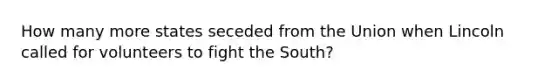 How many more states seceded from the Union when Lincoln called for volunteers to fight the South?