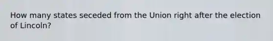 How many states seceded from the Union right after the election of Lincoln?