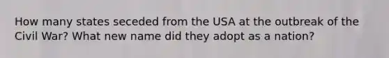 How many states seceded from the USA at the outbreak of the Civil War? What new name did they adopt as a nation?