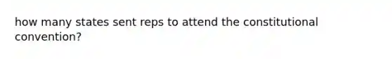 how many states sent reps to attend the constitutional convention?