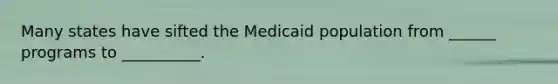 Many states have sifted the Medicaid population from ______ programs to __________.