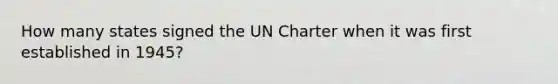 How many states signed the UN Charter when it was first established in 1945?