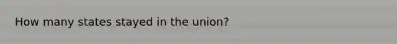 How many states stayed in the union?