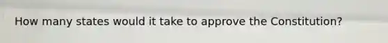 How many states would it take to approve the Constitution?