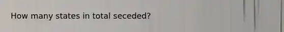 How many states in total seceded?