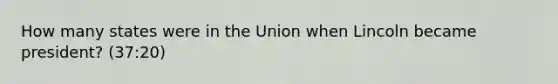 How many states were in the Union when Lincoln became president? (37:20)