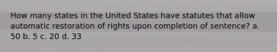 How many states in the United States have statutes that allow automatic restoration of rights upon completion of sentence? a. 50 b. 5 c. 20 d. 33