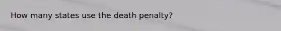 How many states use the death penalty?