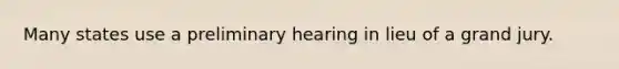 Many states use a preliminary hearing in lieu of a grand jury.