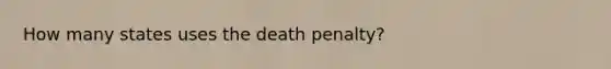 How many states uses the death penalty?