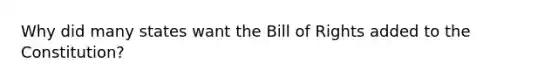 Why did many states want the Bill of Rights added to the Constitution?