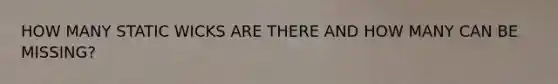 HOW MANY STATIC WICKS ARE THERE AND HOW MANY CAN BE MISSING?