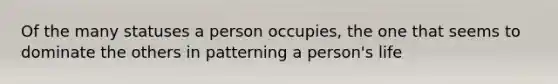 Of the many statuses a person occupies, the one that seems to dominate the others in patterning a person's life