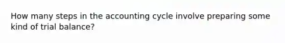 How many steps in the accounting cycle involve preparing some kind of trial balance?