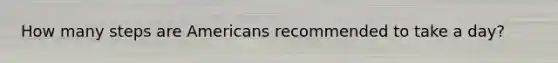 How many steps are Americans recommended to take a day?