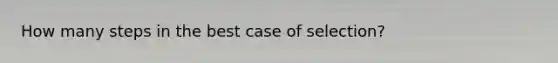 How many steps in the best case of selection?