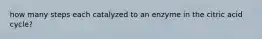 how many steps each catalyzed to an enzyme in the citric acid cycle?