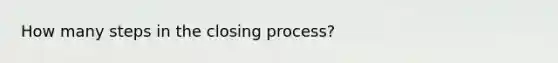 How many steps in the closing process?