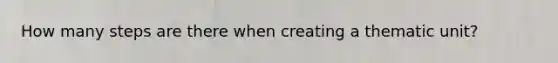 How many steps are there when creating a thematic unit?