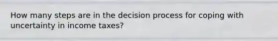 How many steps are in the decision process for coping with uncertainty in income taxes?