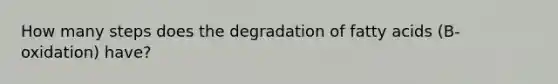 How many steps does the degradation of fatty acids (B-oxidation) have?