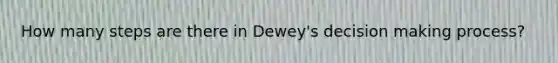 How many steps are there in Dewey's decision making process?