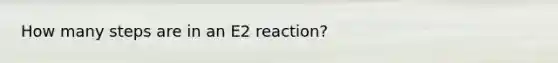 How many steps are in an E2 reaction?