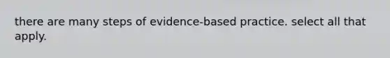 there are many steps of evidence-based practice. select all that apply.