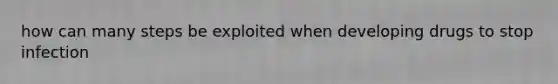 how can many steps be exploited when developing drugs to stop infection