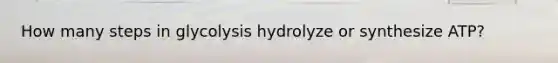 How many steps in glycolysis hydrolyze or synthesize ATP?