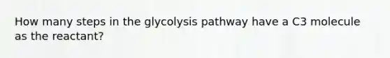 How many steps in the glycolysis pathway have a C3 molecule as the reactant?