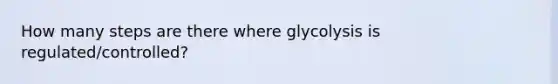 How many steps are there where glycolysis is regulated/controlled?