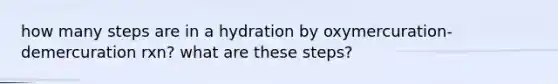 how many steps are in a hydration by oxymercuration-demercuration rxn? what are these steps?